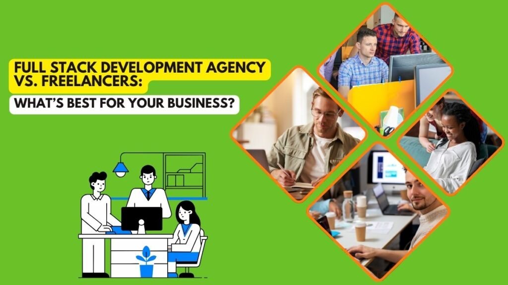 Graphic comparing full stack development agencies and freelancers for business needs. Left side features a bold title: “Full Stack Development Agency vs. Freelancers: What’s Best for Your Business?” with an illustration of a team working at desks. Right side shows four diamond-shaped photos: a team coding, a freelancer writing, a group collaborating, and a man working on a laptop in a coffee shop. Bright green background