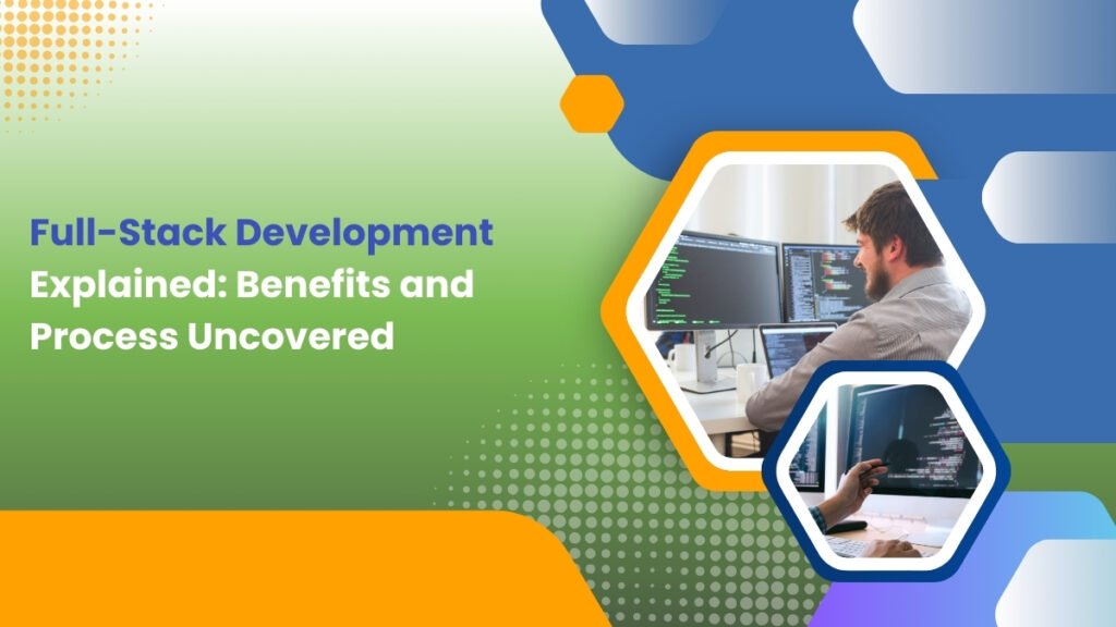 Full-Stack Development Explained: Benefits and Process Uncovered