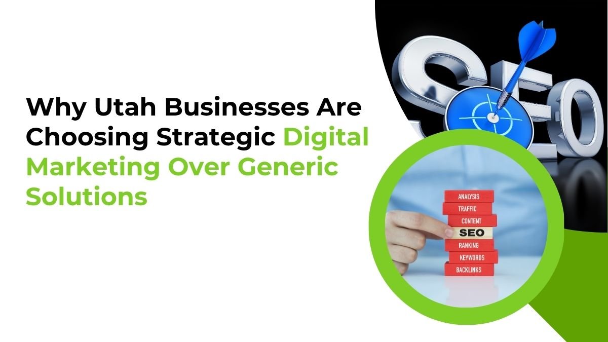 Why Utah Businesses Are Choosing Strategic Digital Marketing Over Generic Solutions